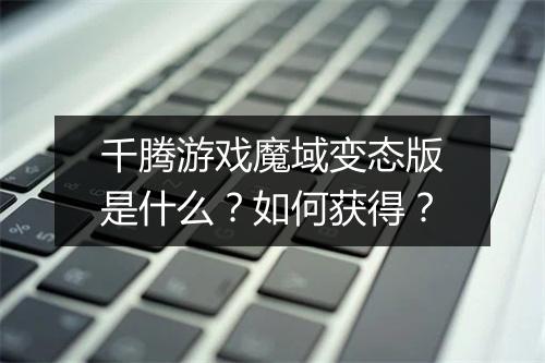 千腾游戏魔域变态版是什么？如何获得？