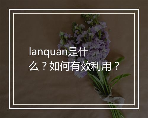 lanquan是什么?如何有效利用?