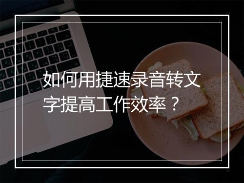 如何用捷速录音转文字提高工作效率？