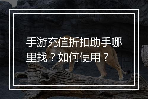 手游充值折扣助手哪里找？如何使用？