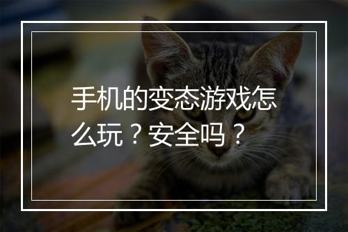 手机的变态游戏怎么玩？安全吗？