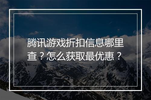 腾讯游戏折扣信息哪里查？怎么获取最优惠？