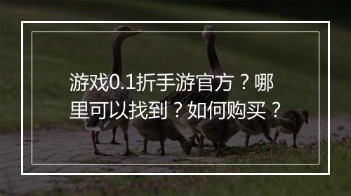 游戏0.1折手游官方？哪里可以找到？如何购买？