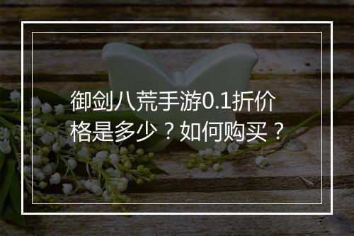 御剑八荒手游0.1折价格是多少？如何购买？