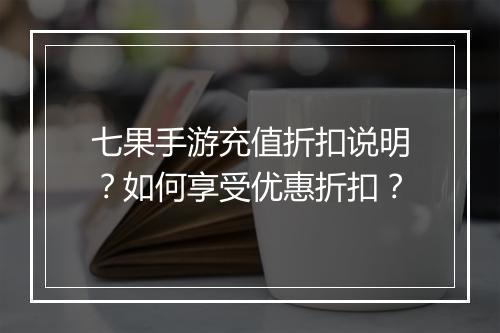 七果手游充值折扣说明？如何享受优惠折扣？