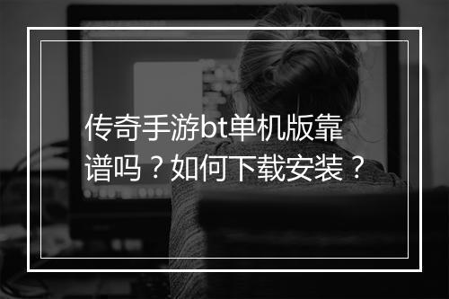 传奇手游bt单机版靠谱吗？如何下载安装？
