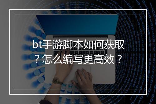 bt手游脚本如何获取？怎么编写更高效？