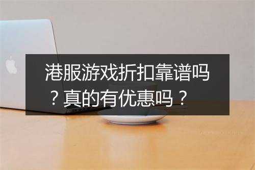港服游戏折扣靠谱吗？真的有优惠吗？
