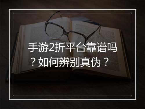 手游2折平台靠谱吗？如何辨别真伪？