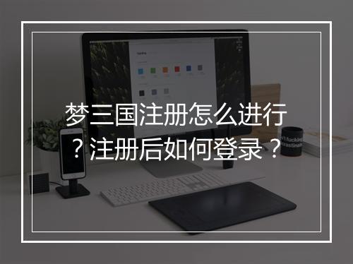 梦三国注册怎么进行？注册后如何登录？