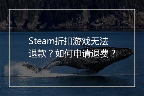Steam折扣游戏无法退款？如何申请退费？