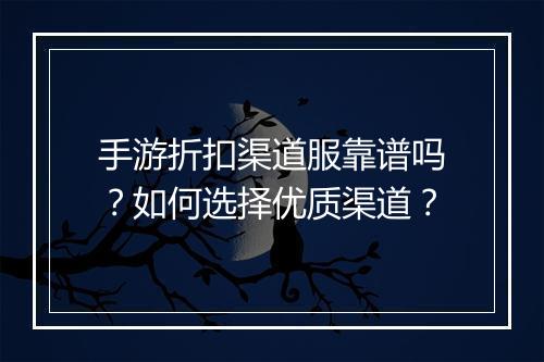 手游折扣渠道服靠谱吗?如何选择优质渠道?