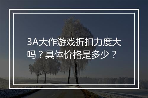 3A大作游戏折扣力度大吗？具体价格是多少？