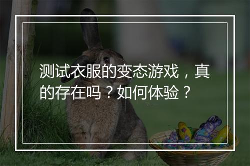 测试衣服的变态游戏，真的存在吗？如何体验？