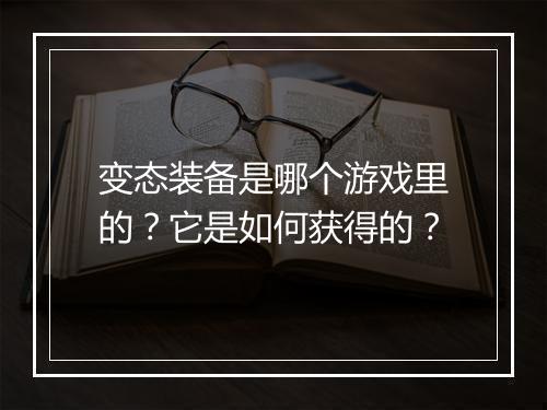 变态装备是哪个游戏里的？它是如何获得的？