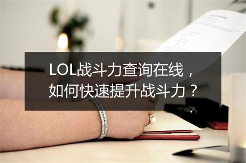 LOL战斗力查询在线，如何快速提升战斗力？