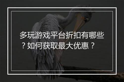 多玩游戏平台折扣有哪些？如何获取最大优惠？