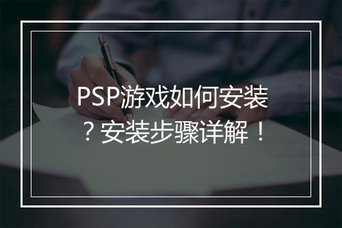 PSP游戏如何安装？安装步骤详解！