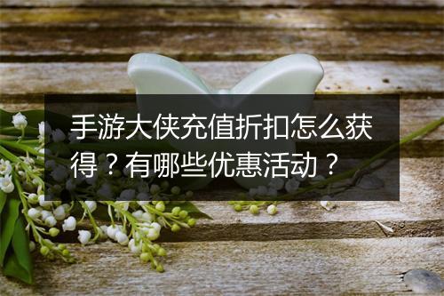 手游大侠充值折扣怎么获得？有哪些优惠活动？