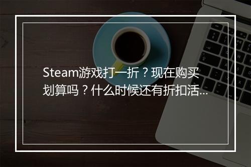 Steam游戏打一折？现在购买划算吗？什么时候还有折扣活动？