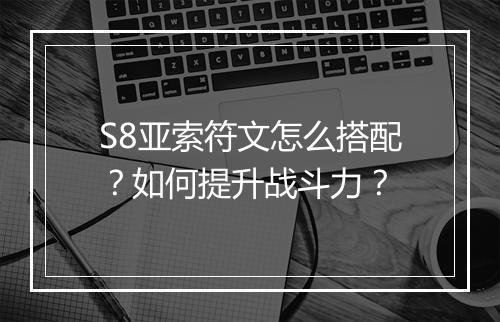 S8亚索符文怎么搭配?如何提升战斗力?