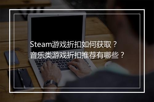 Steam游戏折扣如何获取？音乐类游戏折扣推荐有哪些？