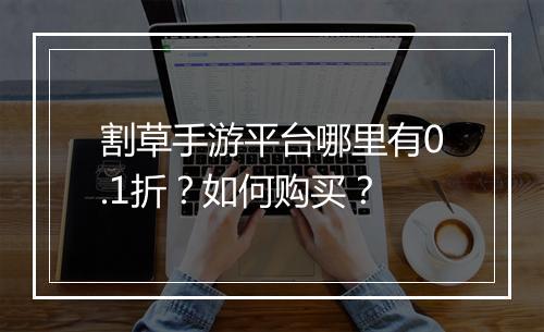 割草手游平台哪里有0.1折？如何购买？