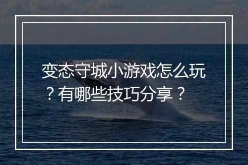 变态守城小游戏怎么玩?有哪些技巧分享?