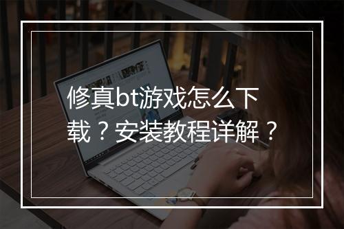 修真bt游戏怎么下载?安装教程详解?