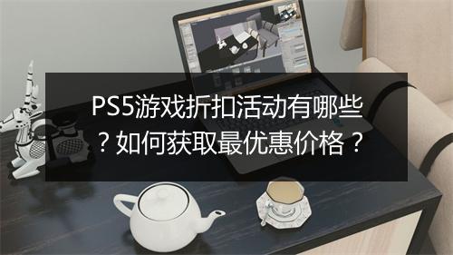 PS5游戏折扣活动有哪些?如何获取最优惠价格?
