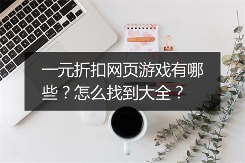 一元折扣网页游戏有哪些？怎么找到大全？