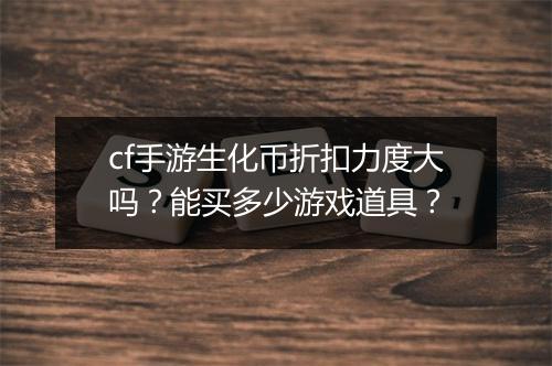 cf手游生化币折扣力度大吗?能买多少游戏道具?