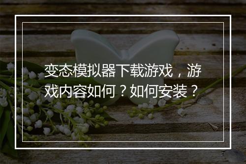 变态模拟器下载游戏，游戏内容如何？如何安装？