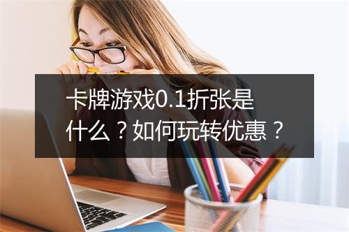卡牌游戏0.1折张是什么?如何玩转优惠?