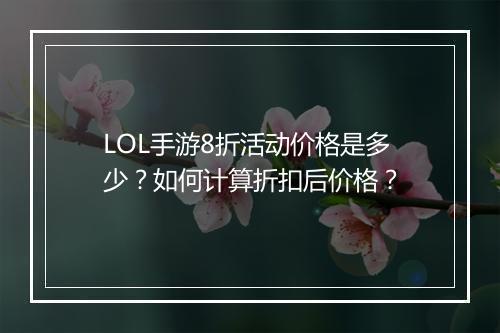 LOL手游8折活动价格是多少？如何计算折扣后价格？