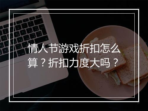 情人节游戏折扣怎么算?折扣力度大吗?