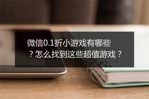 微信0.1折小游戏有哪些？怎么找到这些超值游戏？
