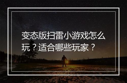 变态版扫雷小游戏怎么玩?适合哪些玩家?