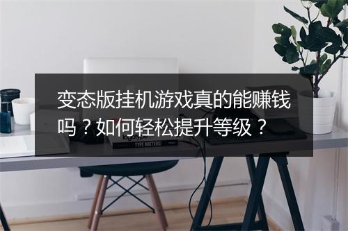 变态版挂机游戏真的能赚钱吗？如何轻松提升等级？