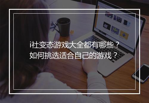 i社变态游戏大全都有哪些？如何挑选适合自己的游戏？