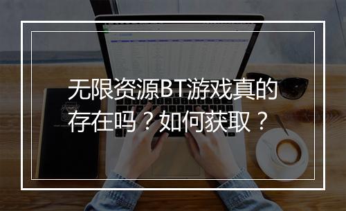无限资源BT游戏真的存在吗？如何获取？