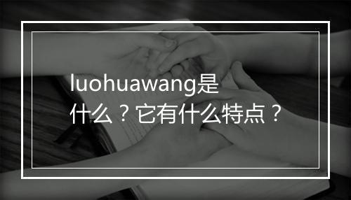 luohuawang是什么？它有什么特点？