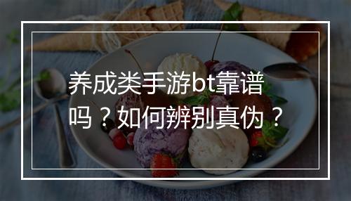 养成类手游bt靠谱吗？如何辨别真伪？