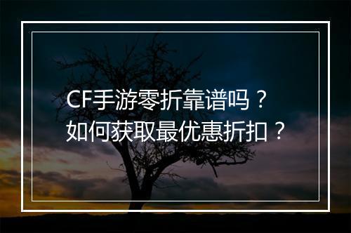 CF手游零折靠谱吗?如何获取最优惠折扣?