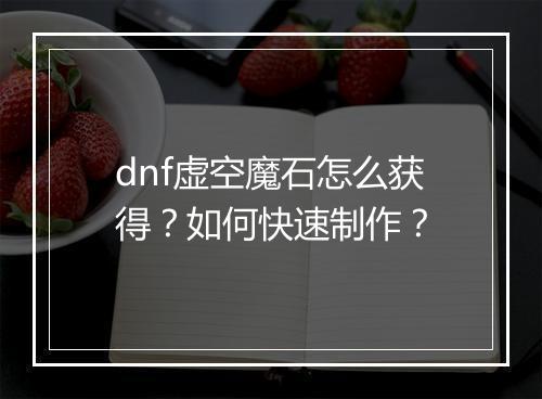 dnf虚空魔石怎么获得？如何快速制作？