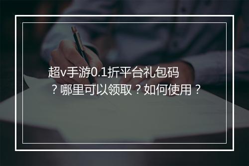 超v手游0.1折平台礼包码?哪里可以领取?如何使用?
