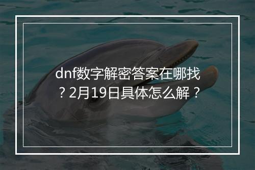 dnf数字解密答案在哪找？2月19日具体怎么解？