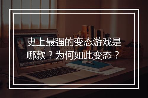 史上最强的变态游戏是哪款？为何如此变态？