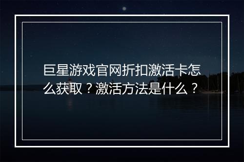巨星游戏官网折扣激活卡怎么获取?激活方法是什么?