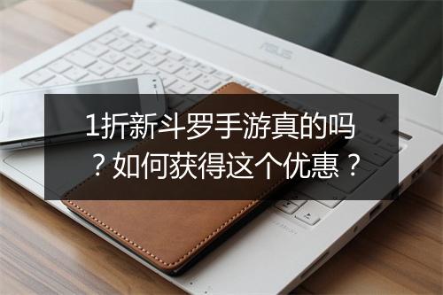 1折新斗罗手游真的吗?如何获得这个优惠?